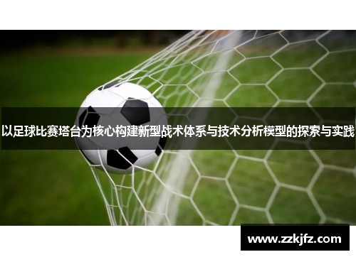 以足球比赛塔台为核心构建新型战术体系与技术分析模型的探索与实践